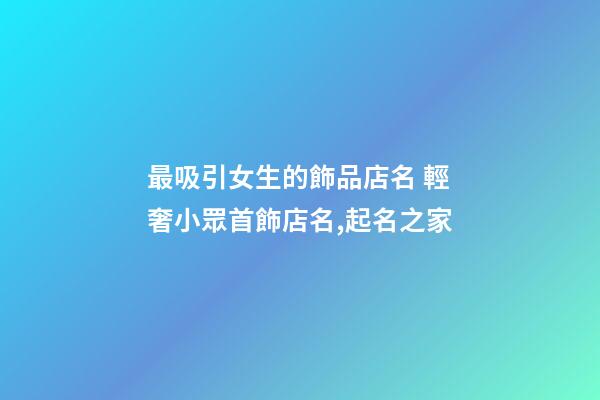 最吸引女生的飾品店名 輕奢小眾首飾店名,起名之家